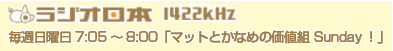 ラジオ日本 1422kHz 毎週日曜日 7:05～8:00「マットとかなめの価値組 Sunday！」